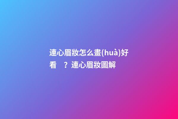 連心眉妝怎么畫(huà)好看？連心眉妝圖解